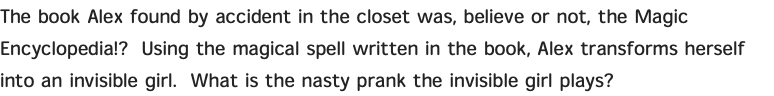 The book Alex found by accident in the closet was, believe or not, the Magic Encyclopedia!? Using the magical spell written in the book, Alex transforms herself into an invisible girl. What is the nasty prank the invisible girl plays?