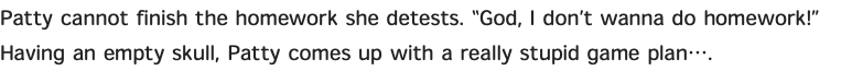 Patty cannot finish the homework she detests. “God, I don’t wanna do homework!” Having an empty skull, Patty comes up with a really stupid game plan….