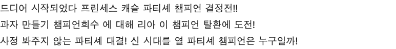 드디어 시작되었다 프린세스 캐슬 파티셰 챔피언 결정전!! 과자 만들기 챔피언희수 에 대해 리아 이 챔피언 탈환에 도전! 사정 봐주지 않는 파티셰 대결! 신 시대를 열 파티셰 챔피언은 누구일까!